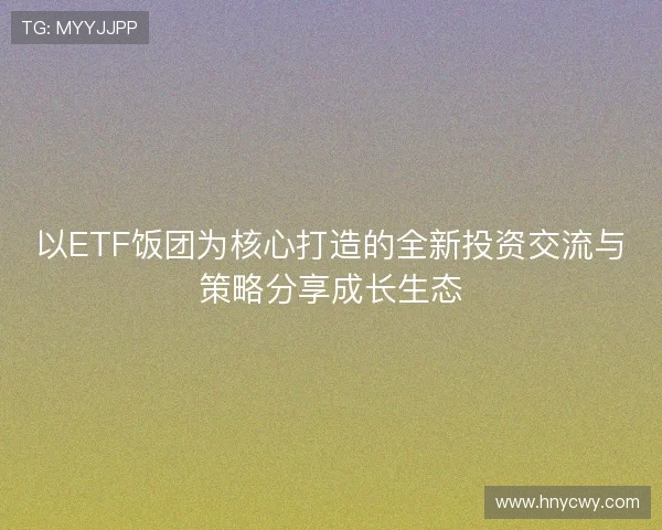 以ETF饭团为核心打造的全新投资交流与策略分享成长生态